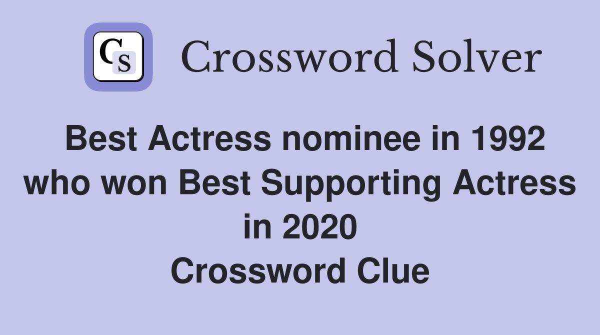 Best Actress nominee in 1992 who won Best Supporting Actress in 2020 Crossword Clue Answers